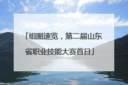 组图速览，第二届山东省职业技能大赛首日